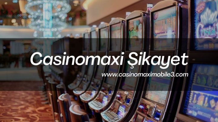 Casinomaxi Şikayet